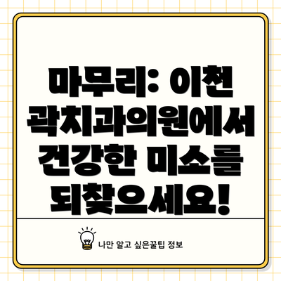 마무리: 이천 곽치과의원에서 건강한 미소를 되찾으세요!