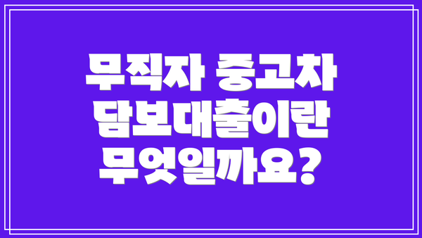 무직자 중고차 담보대출이란 무엇일까요?