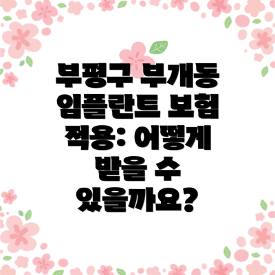 부평구 부개동 임플란트 보험 적용: 어떻게 받을 수 있을까요?