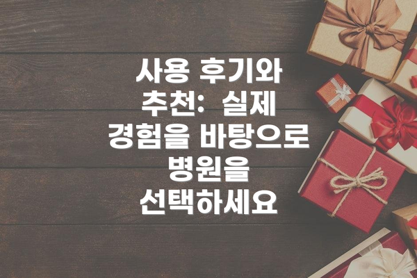 사용 후기와 추천:  실제 경험을 바탕으로 병원을 선택하세요