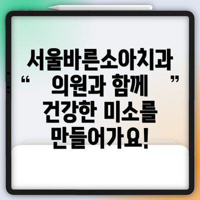 서울바른소아치과의원과 함께 건강한 미소를 만들어가요!