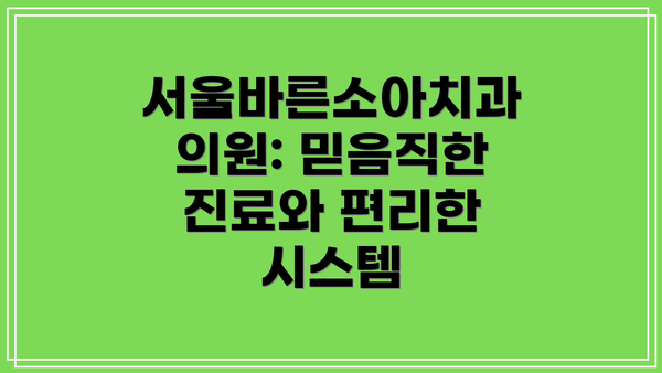 서울바른소아치과의원: 믿음직한 진료와 편리한 시스템