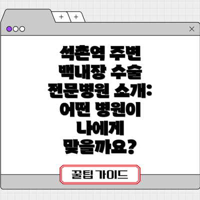 석촌역 주변 백내장 수술 전문병원 소개: 어떤 병원이 나에게 맞을까요?