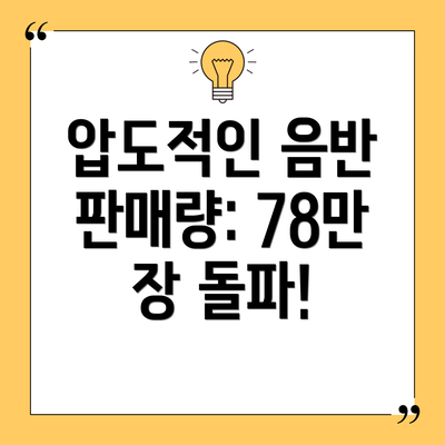 압도적인 음반 판매량: 78만 장 돌파!