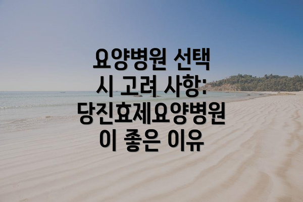 요양병원 선택 시 고려 사항: 당진효제요양병원이 좋은 이유