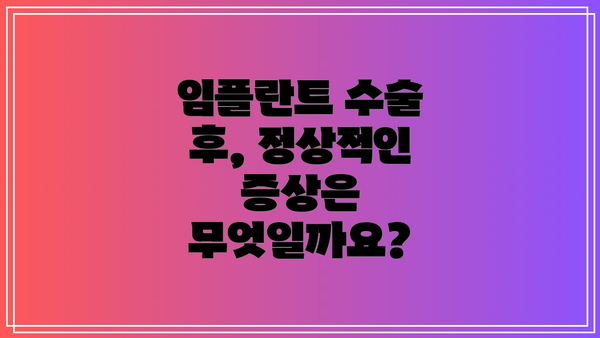 임플란트 수술 후, 정상적인 증상은 무엇일까요?