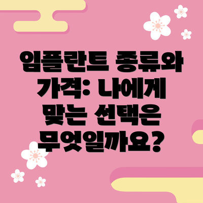 임플란트 종류와 가격: 나에게 맞는 선택은 무엇일까요?