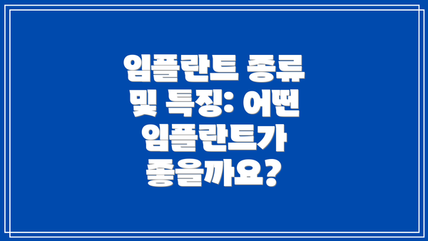 임플란트 종류 및 특징: 어떤 임플란트가 좋을까요?