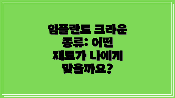 임플란트 크라운 종류: 어떤 재료가 나에게 맞을까요?