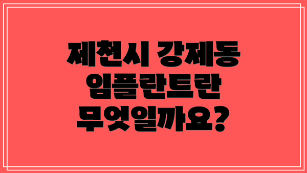 제천시 강제동 임플란트란 무엇일까요?