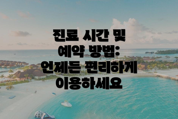 진료 시간 및 예약 방법: 언제든 편리하게 이용하세요