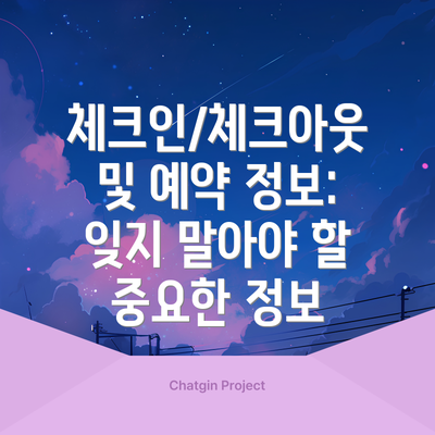 체크인/체크아웃 및 예약 정보: 잊지 말아야 할 중요한 정보