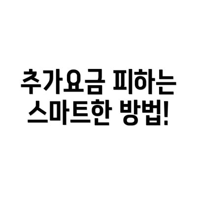 추가요금 피하는 스마트한 방법!