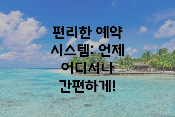편리한 예약 시스템: 언제 어디서나 간편하게!