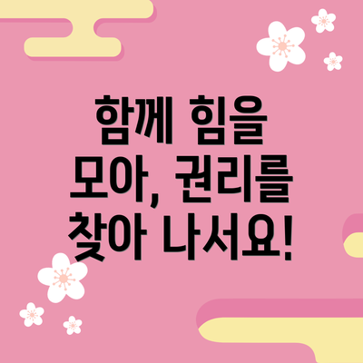 함께 힘을 모아, 권리를 찾아 나서요!