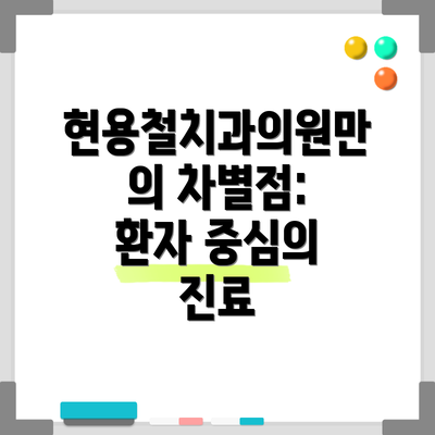 현용철치과의원만의 차별점: 환자 중심의 진료