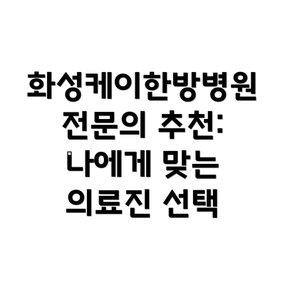 화성케이한방병원 전문의 추천: 나에게 맞는 의료진 선택
