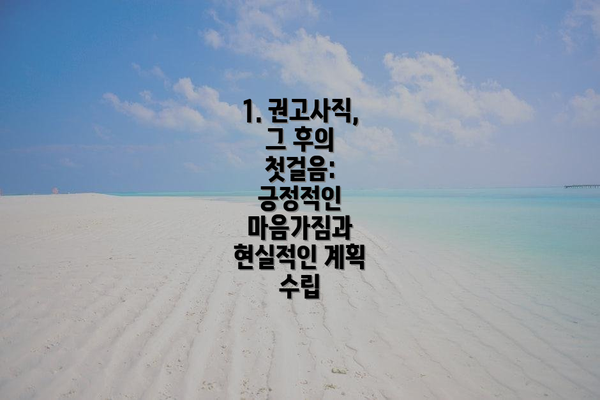 1. 권고사직, 그 후의 첫걸음: 긍정적인 마음가짐과 현실적인 계획 수립