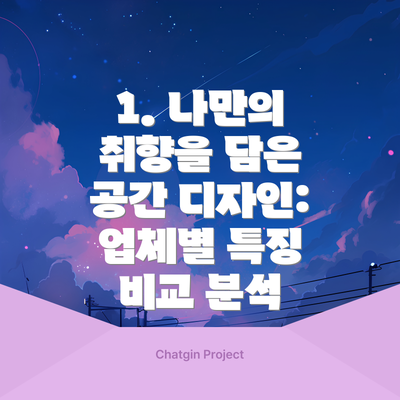 1. 나만의 취향을 담은 공간 디자인: 업체별 특징 비교 분석