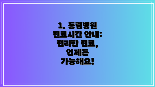 1. 동림병원 진료시간 안내: 편리한 진료, 언제든 가능해요!
