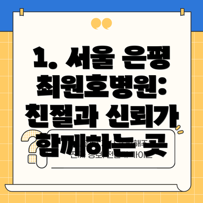 1. 서울 은평 최원호병원:  친절과 신뢰가 함께하는 곳