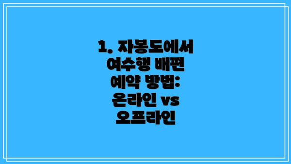 1. 자봉도에서 여수행 배편 예약 방법: 온라인 vs 오프라인