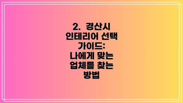 2.  경산시 인테리어 선택 가이드:  나에게 맞는 업체를 찾는 방법