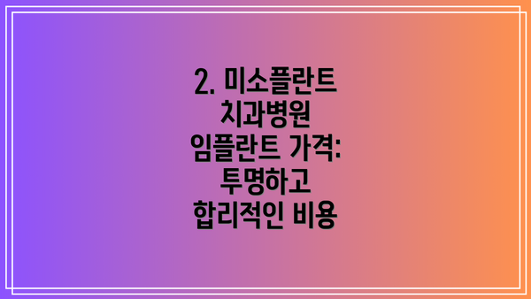 2. 미소플란트치과병원 임플란트 가격: 투명하고 합리적인 비용