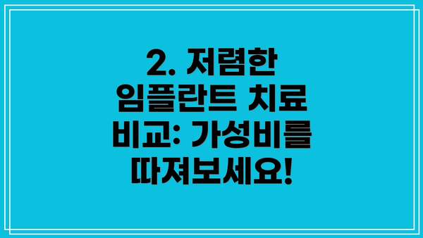 2. 저렴한 임플란트 치료 비교: 가성비를 따져보세요!