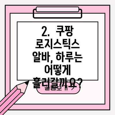2.  쿠팡 로지스틱스 알바, 하루는 어떻게 흘러갈까요?