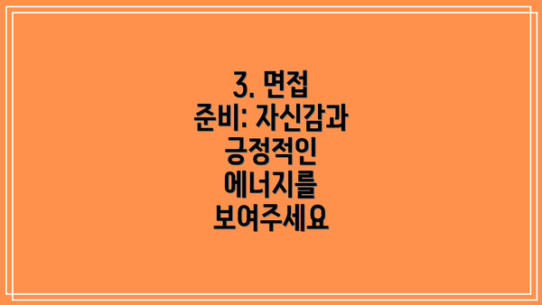 3. 면접 준비: 자신감과 긍정적인 에너지를 보여주세요