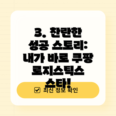 3. 찬란한 성공 스토리:  내가 바로 쿠팡 로지스틱스 스타!