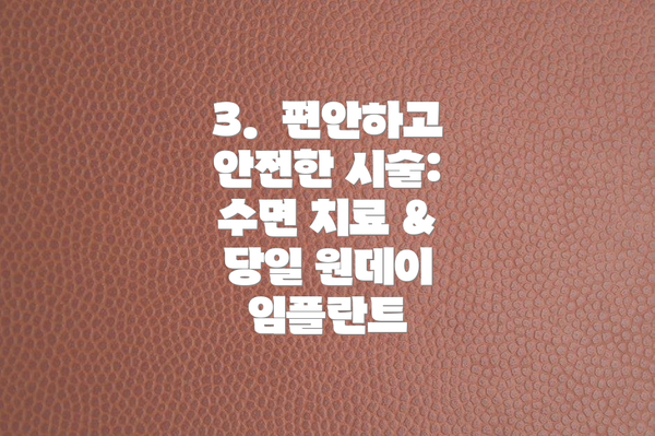 3.  편안하고 안전한 시술: 수면 치료 & 당일 원데이 임플란트