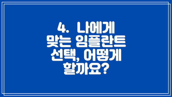 4.  나에게 맞는 임플란트 선택, 어떻게 할까요?