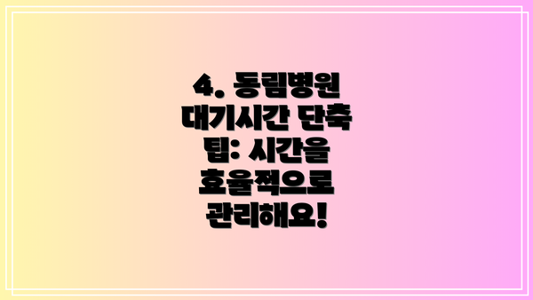4. 동림병원 대기시간 단축 팁: 시간을 효율적으로 관리해요!