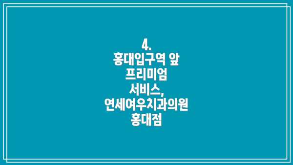 4.  홍대입구역 앞 프리미엄 서비스, 연세여우치과의원 홍대점