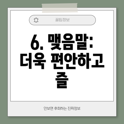 6. 맺음말:  더욱 편안하고 즐