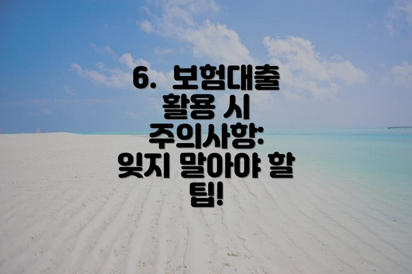 6.  보험대출 활용 시 주의사항:  잊지 말아야 할 팁!