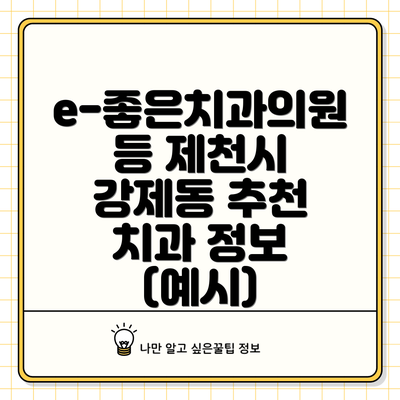 e-좋은치과의원 등 제천시 강제동 추천 치과 정보 (예시)