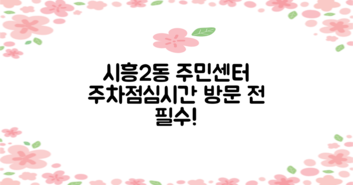 시흥2동 주민센터, 방문 전 이것만은 꼭! 주차 & 점심시간 완벽 가이드