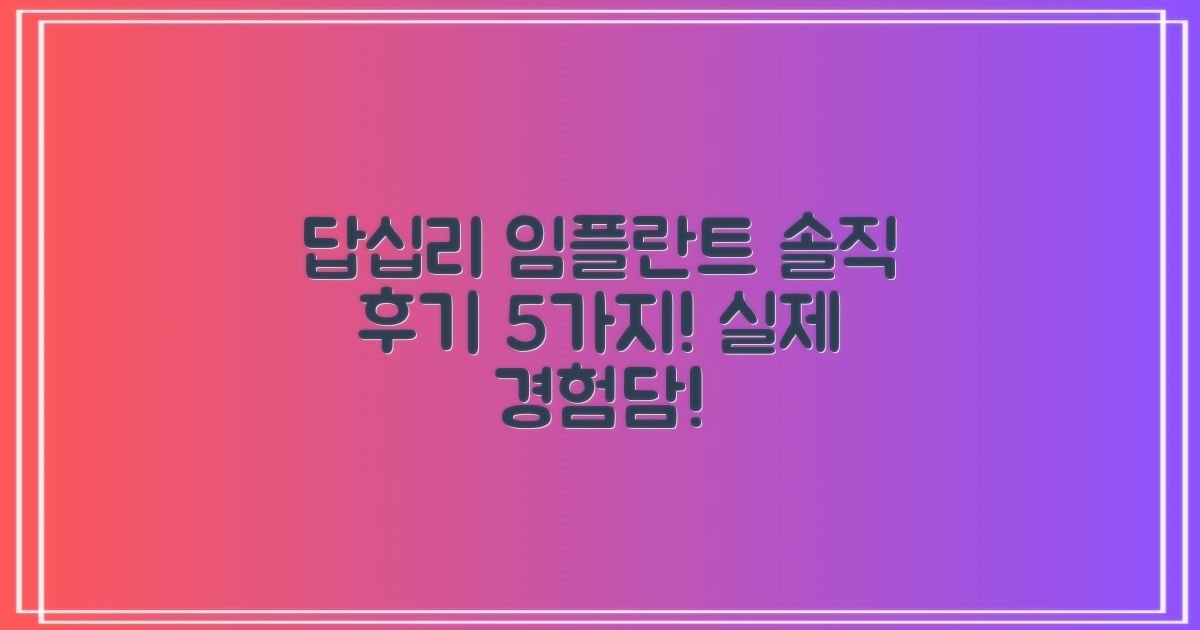 답십리 임플란트 5가지 실제 후기: 솔직 담백 경험담!